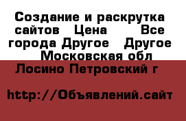 Создание и раскрутка сайтов › Цена ­ 1 - Все города Другое » Другое   . Московская обл.,Лосино-Петровский г.